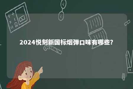 2024悦刻新国标烟弹口味有哪些	
？ 